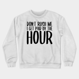 Don't Rush Me I Get Paid By The Hour Crewneck Sweatshirt